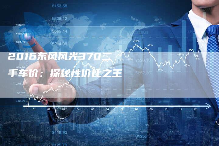 2016东风风光370二手车价：探秘性价比之王