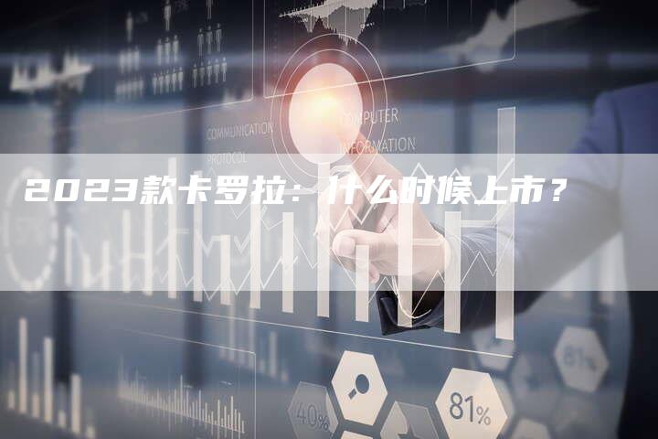 2023款卡罗拉：什么时候上市？