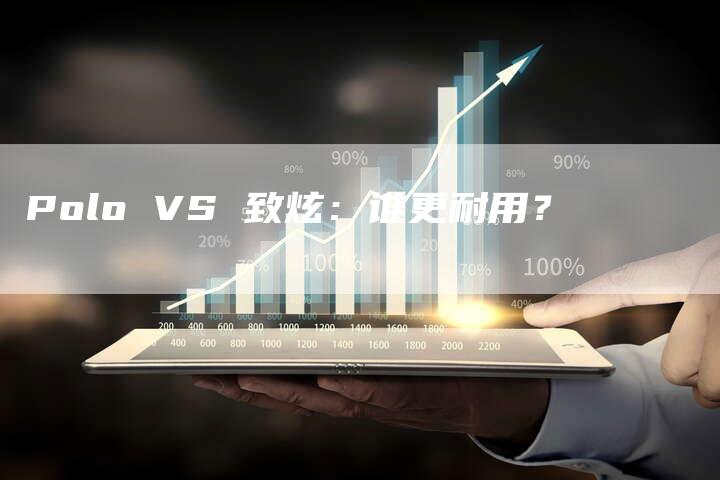 Polo VS 致炫：谁更耐用？