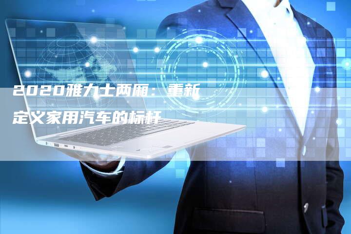 2020雅力士两厢：重新定义家用汽车的标杆