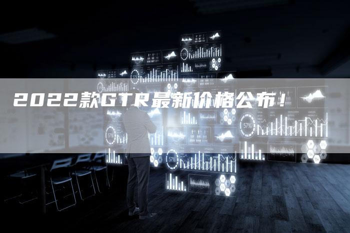 2022款GTR最新价格公布！