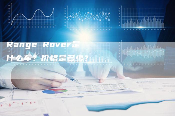 Range Rover是什么车？价格是多少？