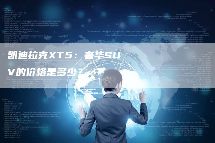 凯迪拉克XT5：奢华SUV的价格是多少？