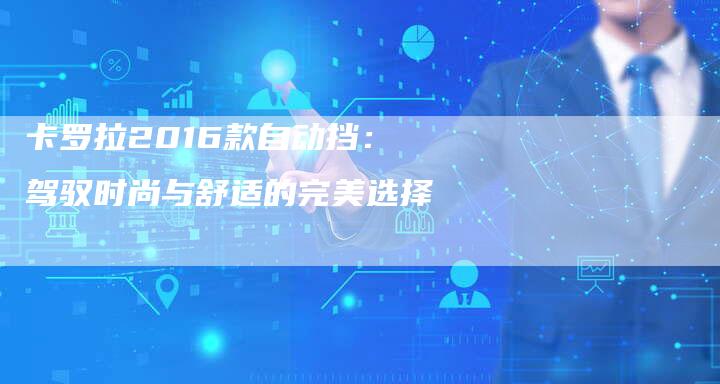 卡罗拉2016款自动挡：驾驭时尚与舒适的完美选择