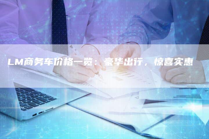 LM商务车价格一览：豪华出行，惊喜实惠