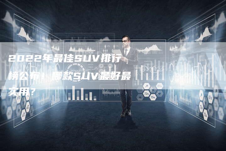 2022年最佳SUV排行榜公布！哪款SUV最好最实用？