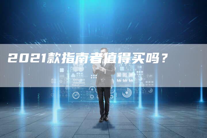 2021款指南者值得买吗？