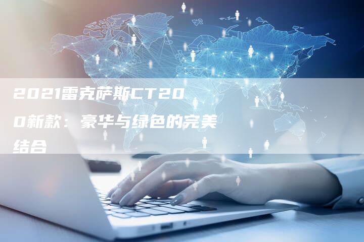 2021雷克萨斯CT200新款：豪华与绿色的完美结合