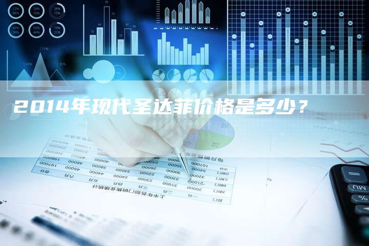 2014年现代圣达菲价格是多少？