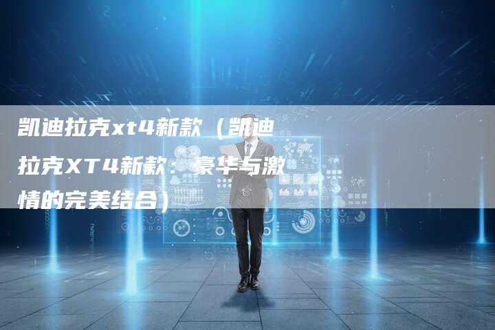 凯迪拉克xt4新款（凯迪拉克XT4新款：豪华与激情的完美结合）