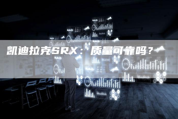 凯迪拉克SRX：质量可靠吗？