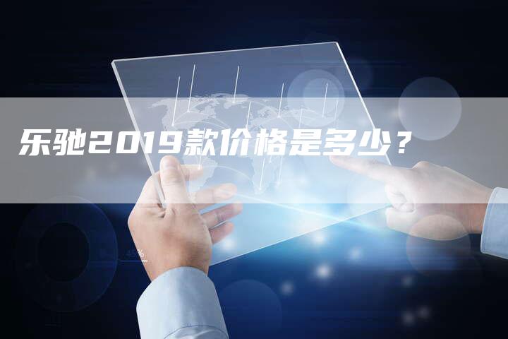 乐驰2019款价格是多少？