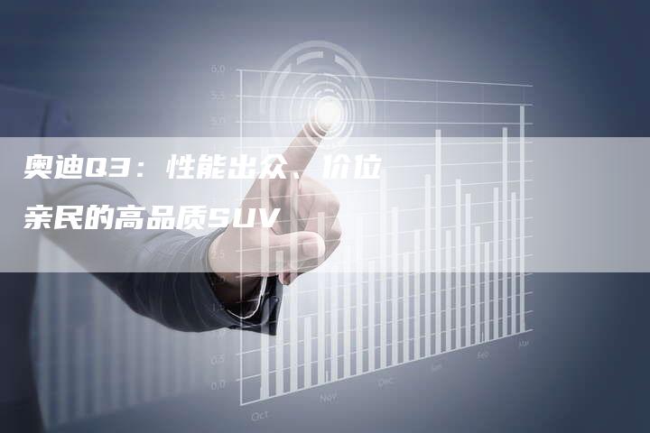 奥迪Q3：性能出众、价位亲民的高品质SUV