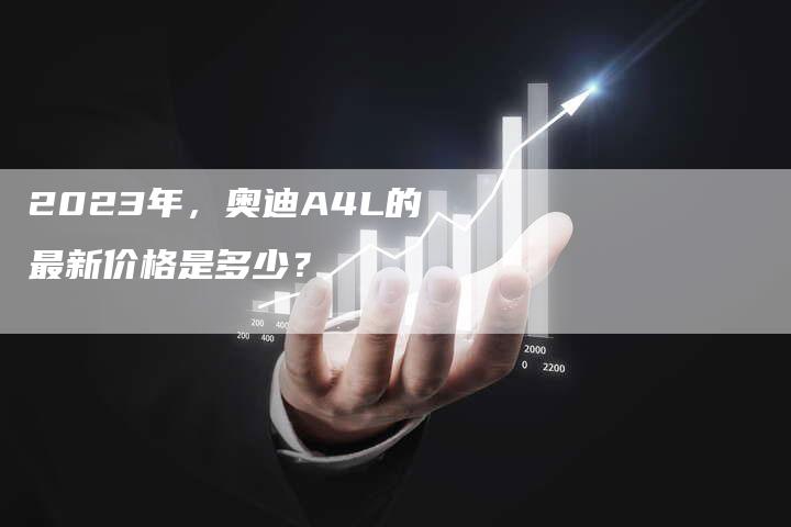 2023年，奥迪A4L的最新价格是多少？