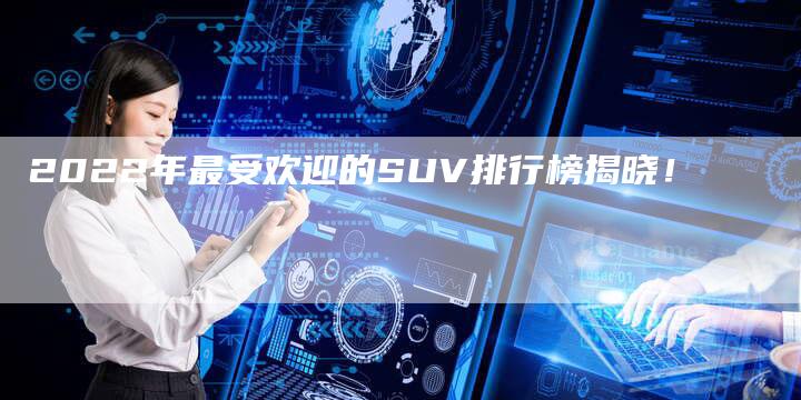 2022年最受欢迎的SUV排行榜揭晓！