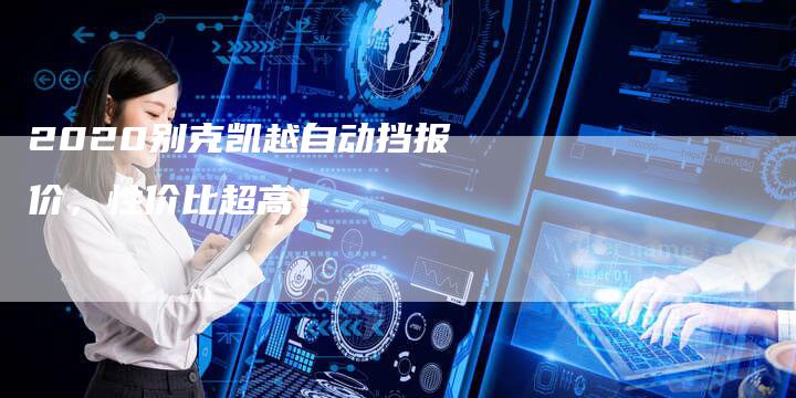 2020别克凯越自动挡报价，性价比超高！