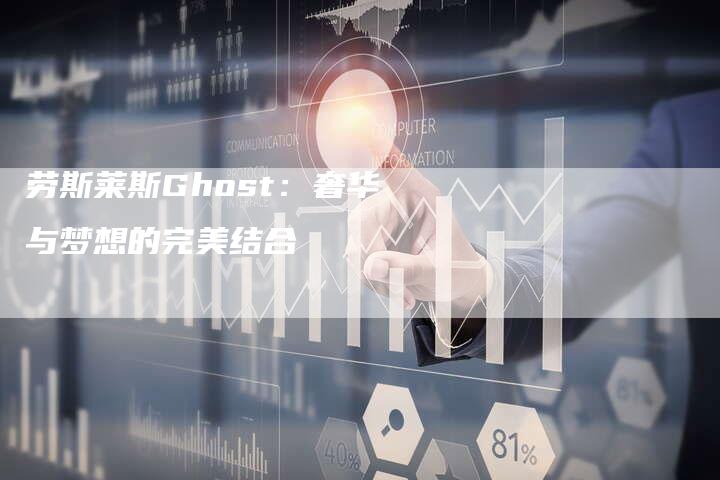 劳斯莱斯Ghost：奢华与梦想的完美结合