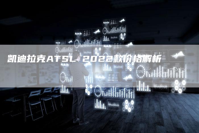 凯迪拉克ATSL 2022款价格解析