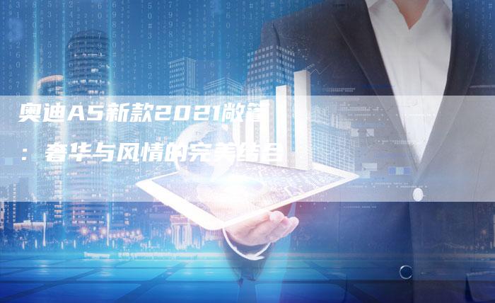 奥迪A5新款2021敞篷：奢华与风情的完美结合