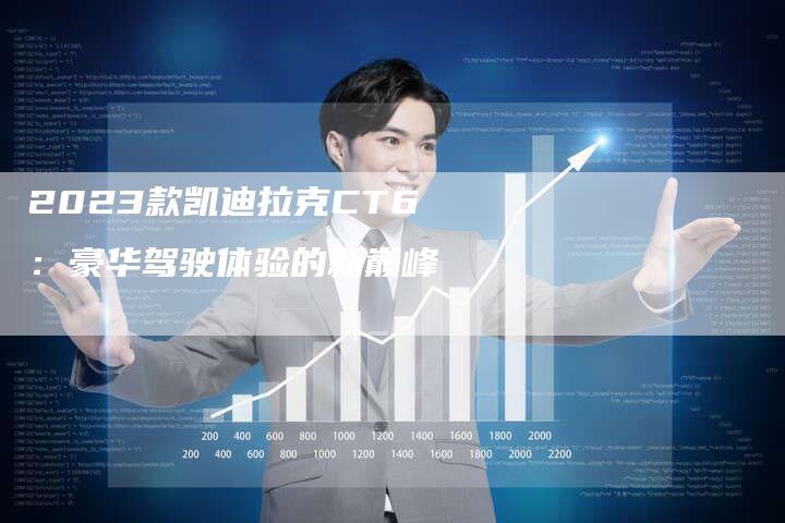 2023款凯迪拉克CT6：豪华驾驶体验的新巅峰