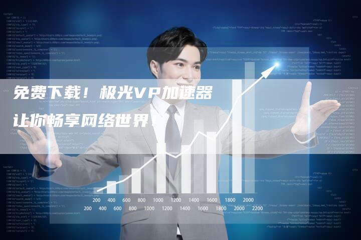 免费下载！极光VP加速器让你畅享网络世界！