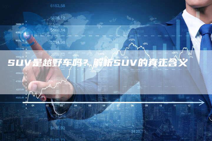 SUV是越野车吗？解析SUV的真正含义