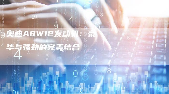 奥迪A8W12发动机：豪华与强劲的完美结合