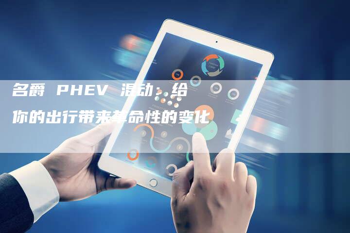 名爵 PHEV 混动：给你的出行带来革命性的变化