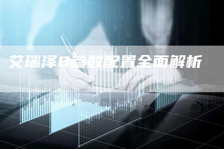 艾瑞泽8参数配置全面解析