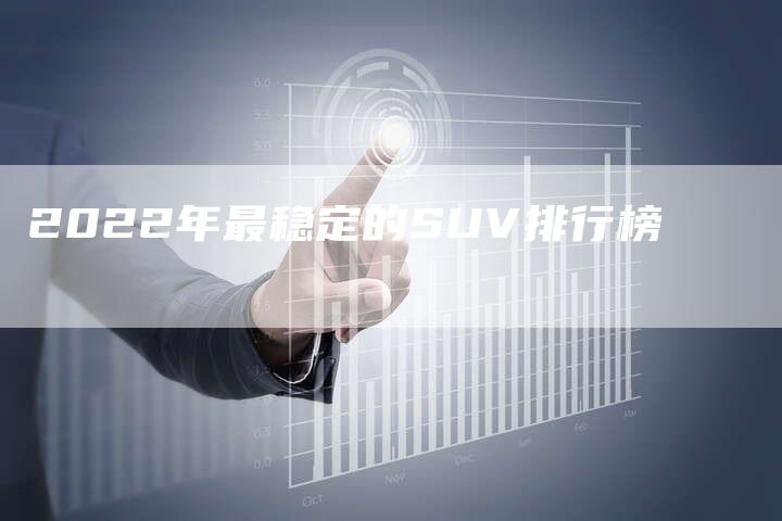 2022年最稳定的SUV排行榜