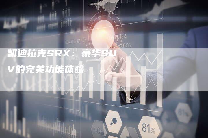 凯迪拉克SRX：豪华SUV的完美功能体验