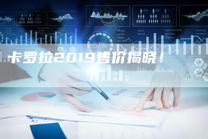 卡罗拉2019售价揭晓！