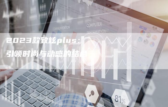 2023款致炫plus：引领时尚与动感的结合