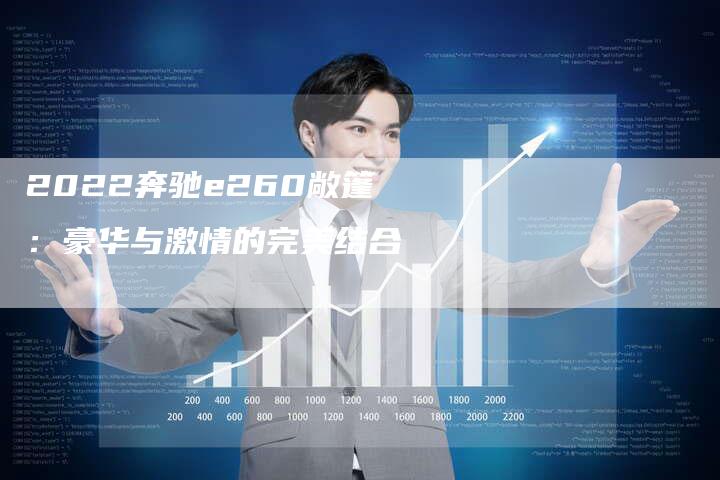 2022奔驰e260敞篷：豪华与激情的完美结合