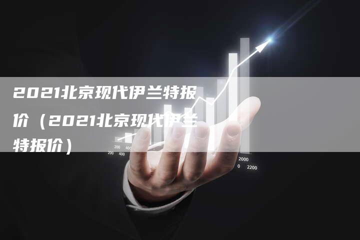 2021北京现代伊兰特报价（2021北京现代伊兰特报价）