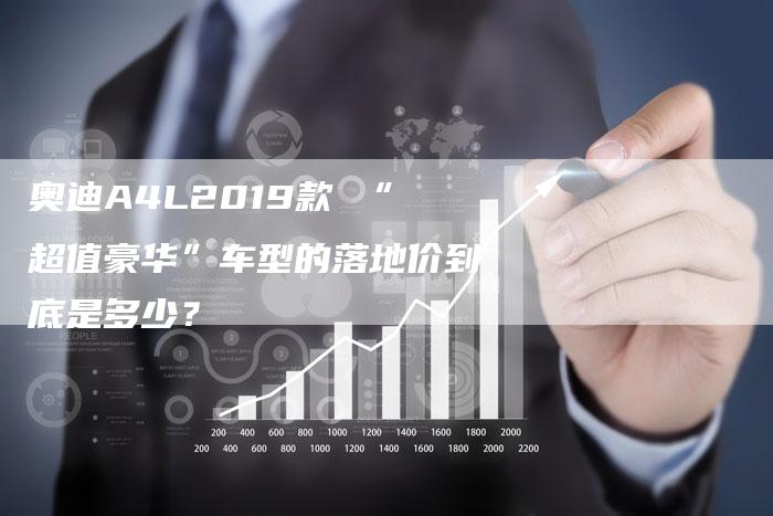 奥迪A4L2019款 “超值豪华”车型的落地价到底是多少？