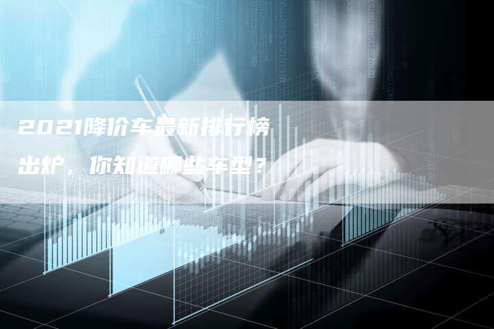 2021降价车最新排行榜出炉，你知道哪些车型？