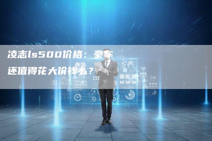 凌志ls500价格：豪车还值得花大价钱么？