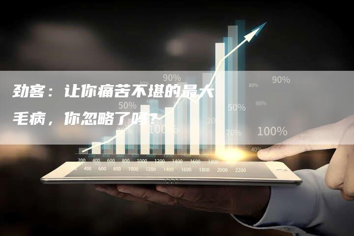 劲客：让你痛苦不堪的最大毛病，你忽略了吗？