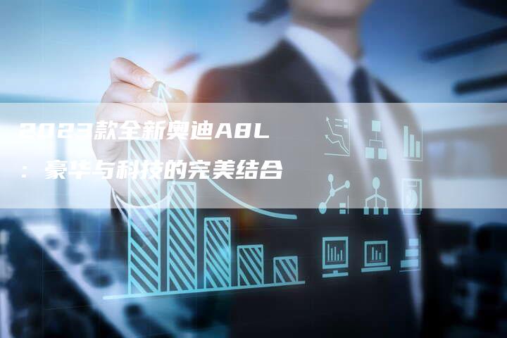 2023款全新奥迪A8L：豪华与科技的完美结合