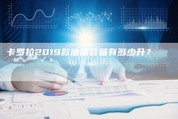 卡罗拉2019款油箱容量有多少升？