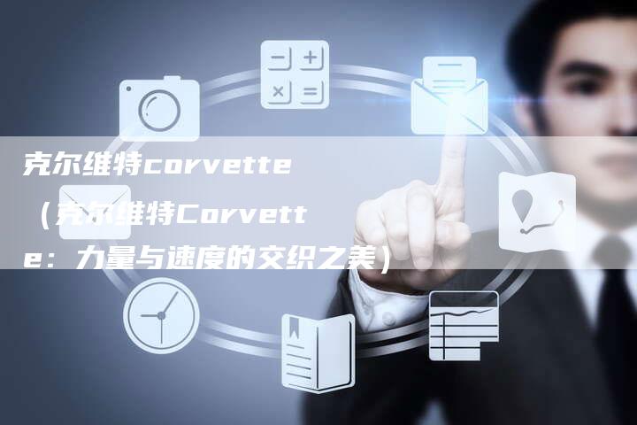 克尔维特corvette（克尔维特Corvette：力量与速度的交织之美）