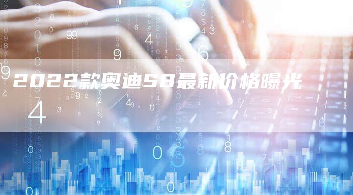 2022款奥迪S8最新价格曝光