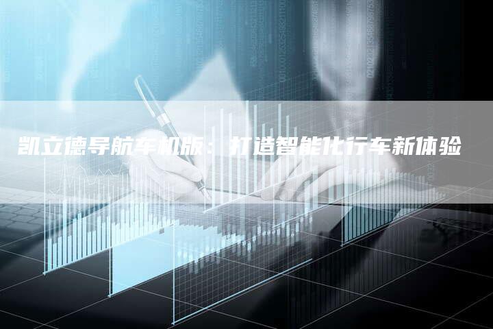 凯立德导航车机版：打造智能化行车新体验