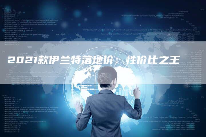 2021款伊兰特落地价：性价比之王