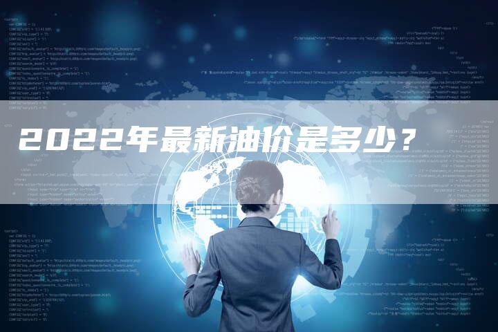 2022年最新油价是多少？