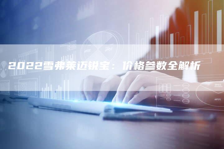 2022雪弗莱迈锐宝：价格参数全解析