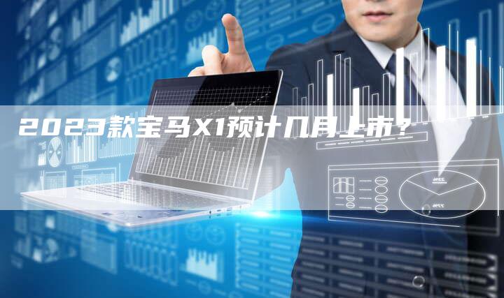 2023款宝马X1预计几月上市？