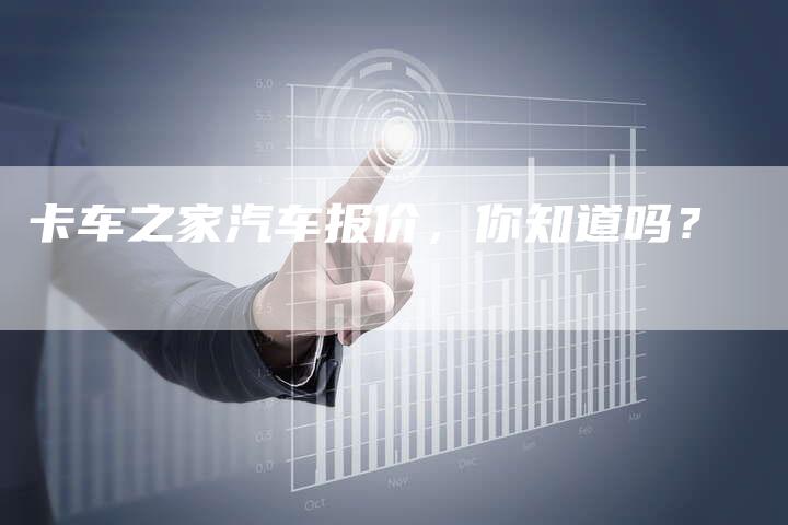 卡车之家汽车报价，你知道吗？