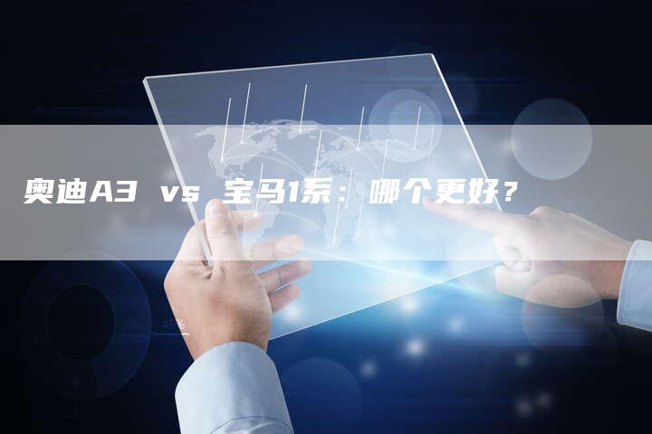 奥迪A3 vs 宝马1系：哪个更好？